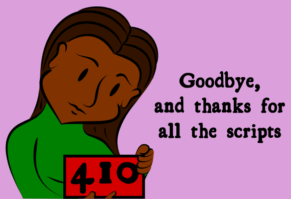 410 -- Goodbye, and thanks for all the scripts.